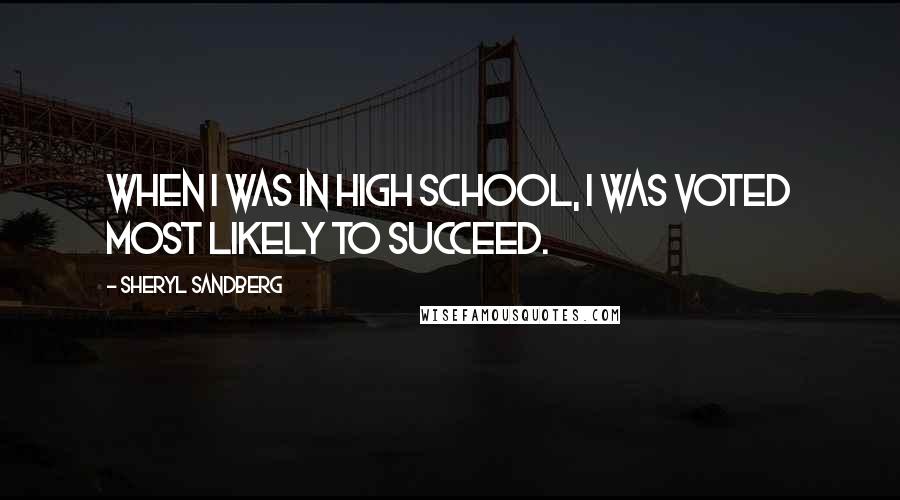 Sheryl Sandberg Quotes: When I was in high school, I was voted most likely to succeed.