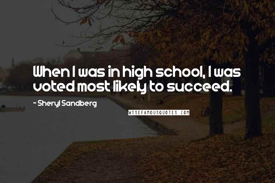 Sheryl Sandberg Quotes: When I was in high school, I was voted most likely to succeed.