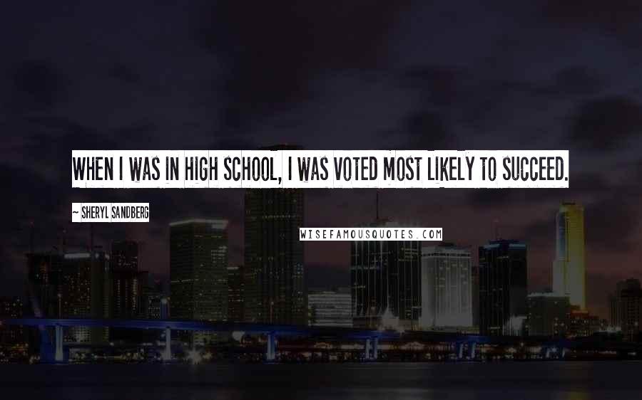 Sheryl Sandberg Quotes: When I was in high school, I was voted most likely to succeed.