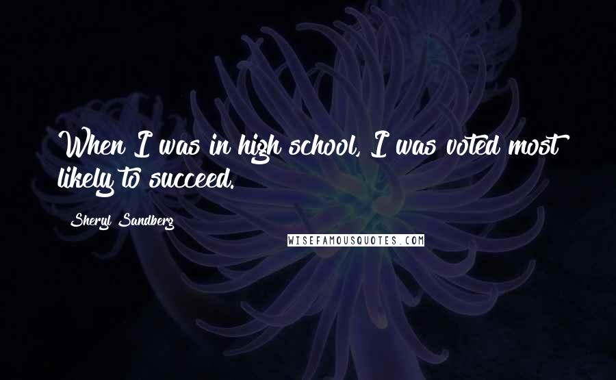 Sheryl Sandberg Quotes: When I was in high school, I was voted most likely to succeed.