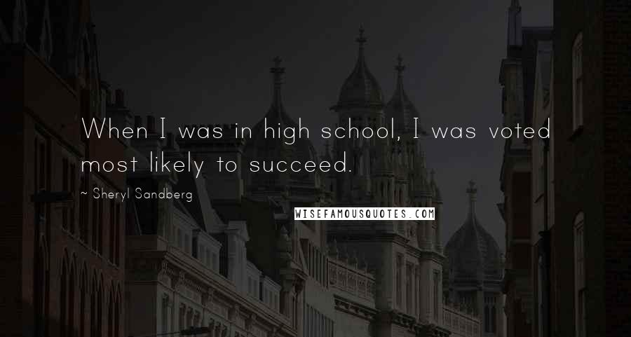 Sheryl Sandberg Quotes: When I was in high school, I was voted most likely to succeed.