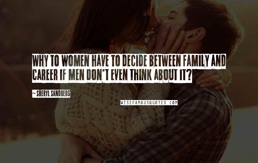 Sheryl Sandberg Quotes: Why to women have to decide between family and career if men don't even think about it?