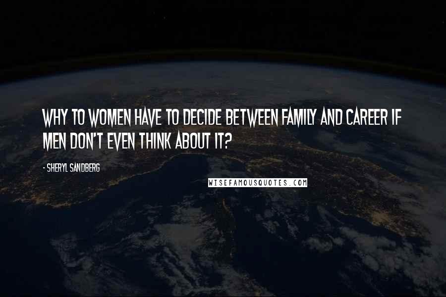 Sheryl Sandberg Quotes: Why to women have to decide between family and career if men don't even think about it?
