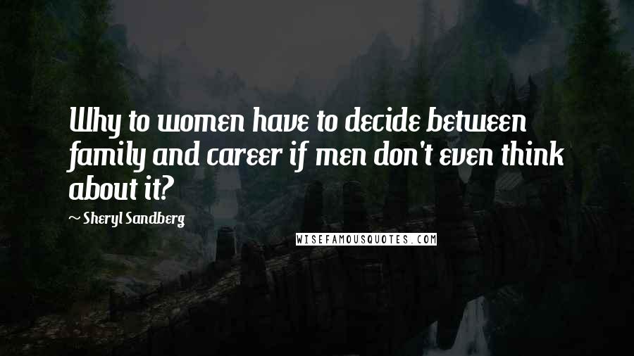 Sheryl Sandberg Quotes: Why to women have to decide between family and career if men don't even think about it?