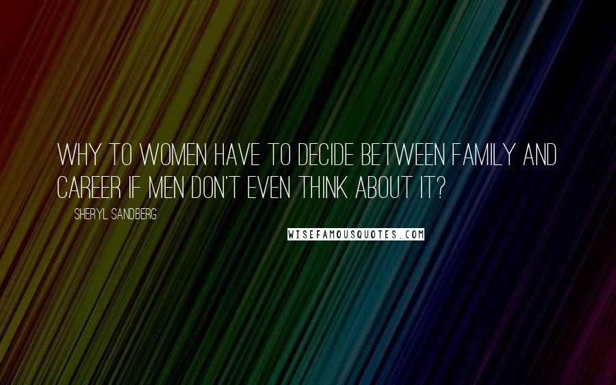 Sheryl Sandberg Quotes: Why to women have to decide between family and career if men don't even think about it?