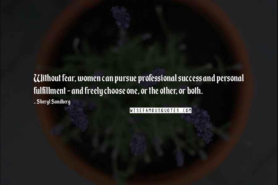 Sheryl Sandberg Quotes: Without fear, women can pursue professional success and personal fulfillment - and freely choose one, or the other, or both.