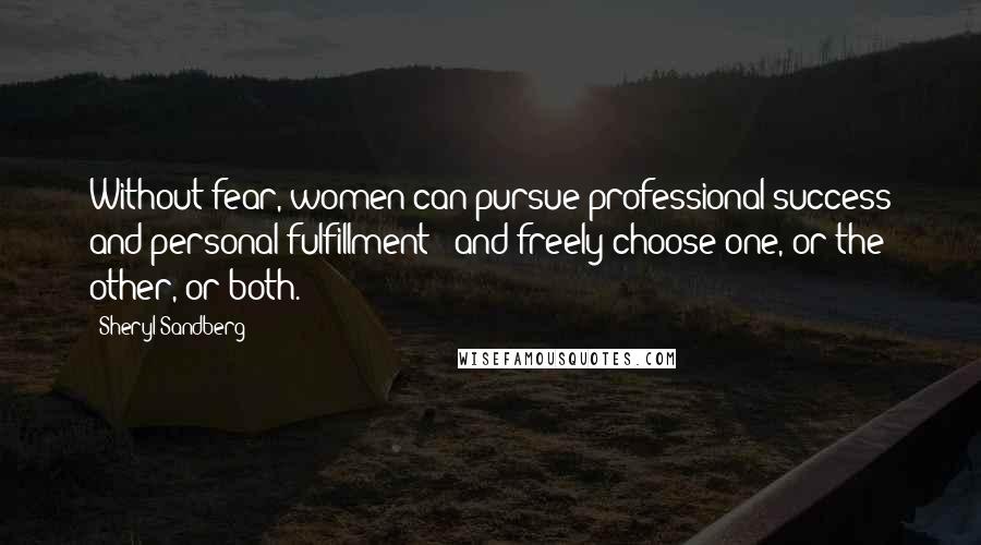 Sheryl Sandberg Quotes: Without fear, women can pursue professional success and personal fulfillment - and freely choose one, or the other, or both.