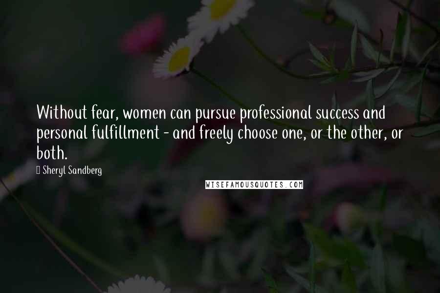 Sheryl Sandberg Quotes: Without fear, women can pursue professional success and personal fulfillment - and freely choose one, or the other, or both.