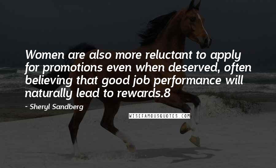 Sheryl Sandberg Quotes: Women are also more reluctant to apply for promotions even when deserved, often believing that good job performance will naturally lead to rewards.8