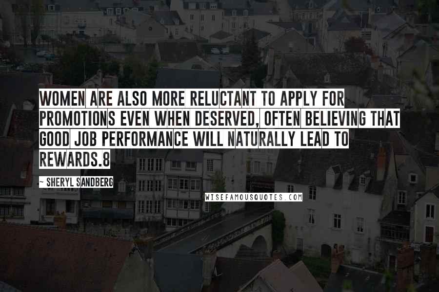Sheryl Sandberg Quotes: Women are also more reluctant to apply for promotions even when deserved, often believing that good job performance will naturally lead to rewards.8