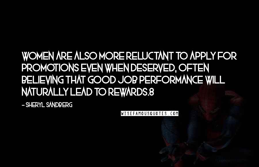 Sheryl Sandberg Quotes: Women are also more reluctant to apply for promotions even when deserved, often believing that good job performance will naturally lead to rewards.8