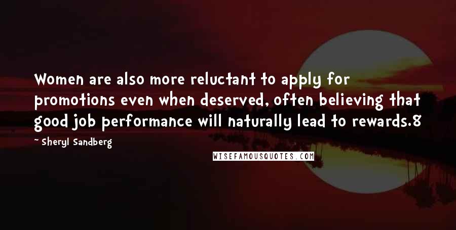 Sheryl Sandberg Quotes: Women are also more reluctant to apply for promotions even when deserved, often believing that good job performance will naturally lead to rewards.8