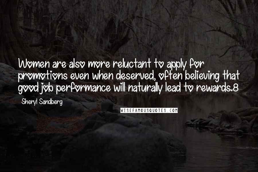 Sheryl Sandberg Quotes: Women are also more reluctant to apply for promotions even when deserved, often believing that good job performance will naturally lead to rewards.8