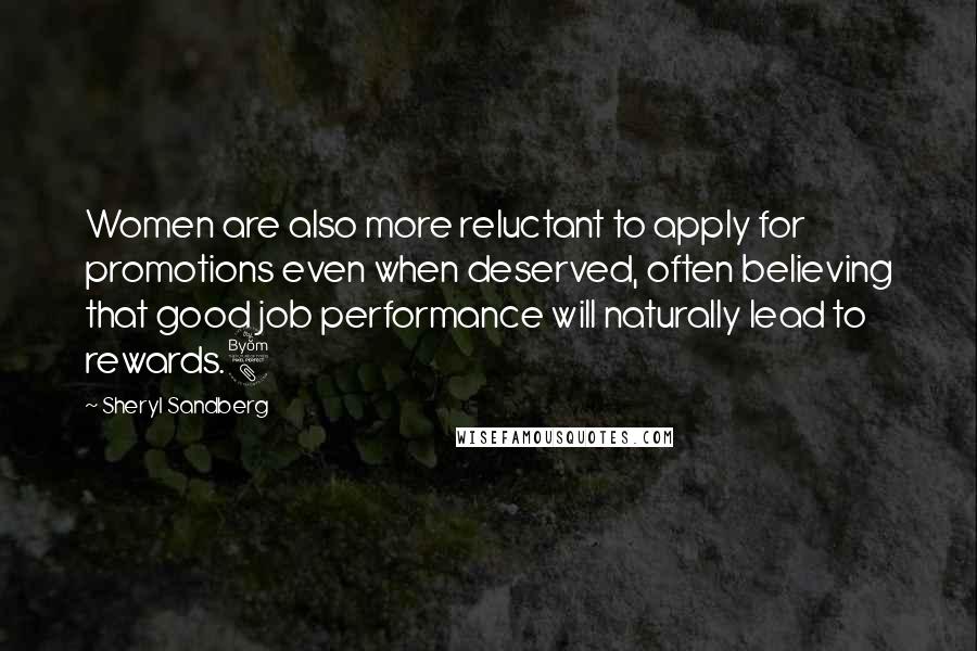 Sheryl Sandberg Quotes: Women are also more reluctant to apply for promotions even when deserved, often believing that good job performance will naturally lead to rewards.8