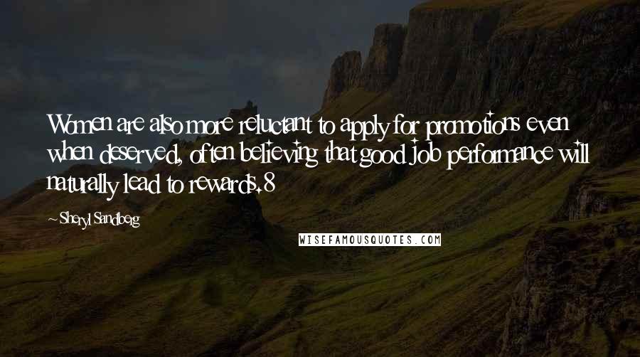 Sheryl Sandberg Quotes: Women are also more reluctant to apply for promotions even when deserved, often believing that good job performance will naturally lead to rewards.8