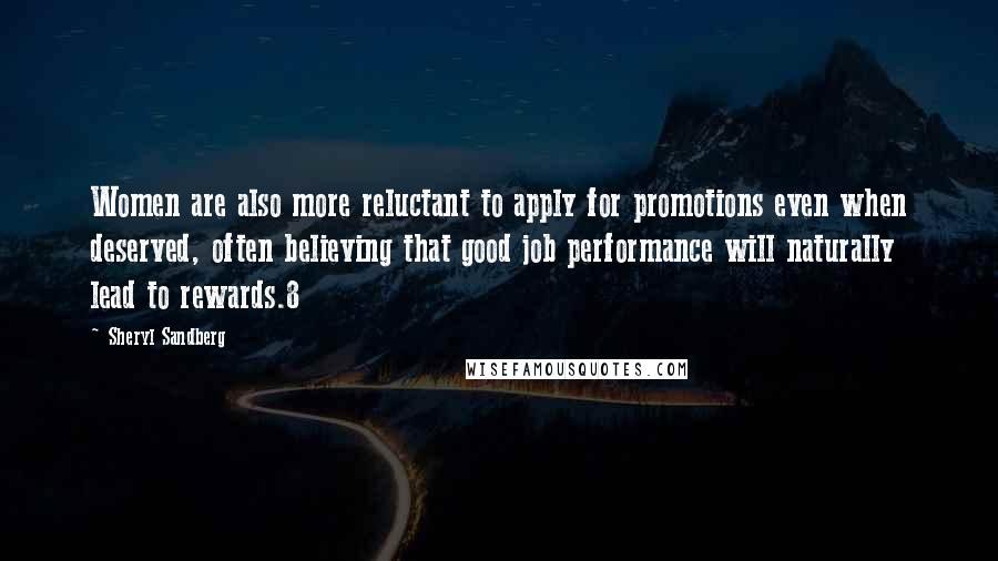 Sheryl Sandberg Quotes: Women are also more reluctant to apply for promotions even when deserved, often believing that good job performance will naturally lead to rewards.8
