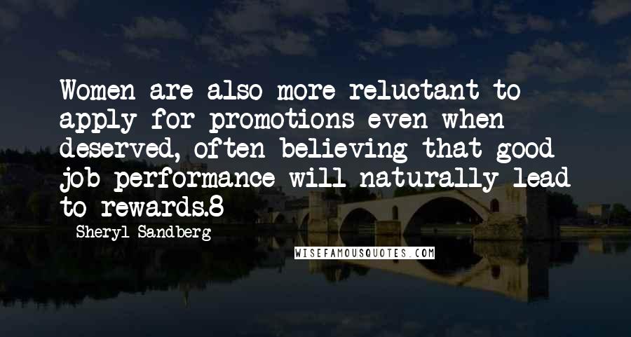 Sheryl Sandberg Quotes: Women are also more reluctant to apply for promotions even when deserved, often believing that good job performance will naturally lead to rewards.8