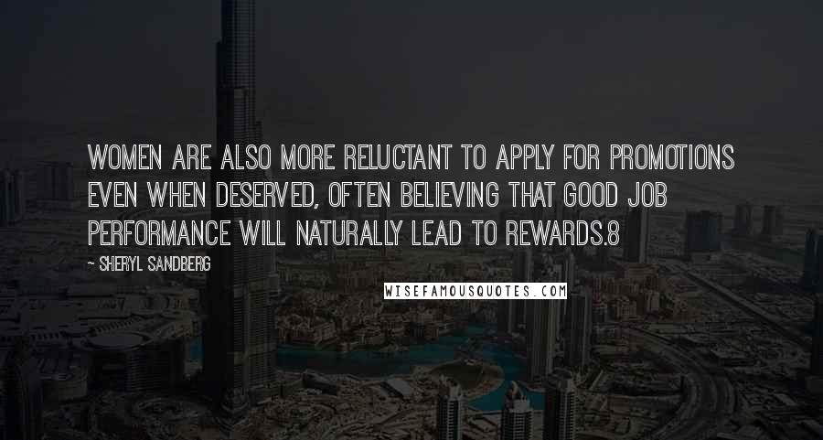 Sheryl Sandberg Quotes: Women are also more reluctant to apply for promotions even when deserved, often believing that good job performance will naturally lead to rewards.8