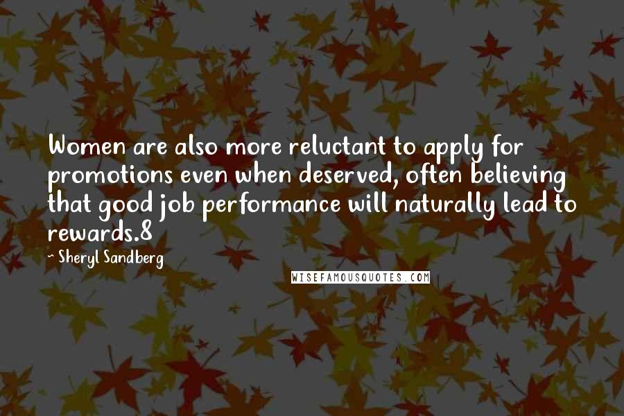 Sheryl Sandberg Quotes: Women are also more reluctant to apply for promotions even when deserved, often believing that good job performance will naturally lead to rewards.8