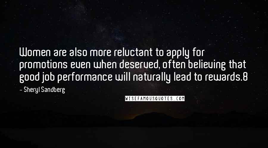 Sheryl Sandberg Quotes: Women are also more reluctant to apply for promotions even when deserved, often believing that good job performance will naturally lead to rewards.8