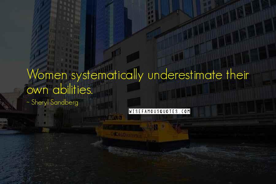 Sheryl Sandberg Quotes: Women systematically underestimate their own abilities.