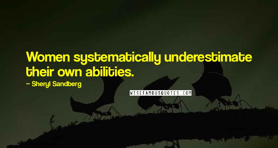 Sheryl Sandberg Quotes: Women systematically underestimate their own abilities.