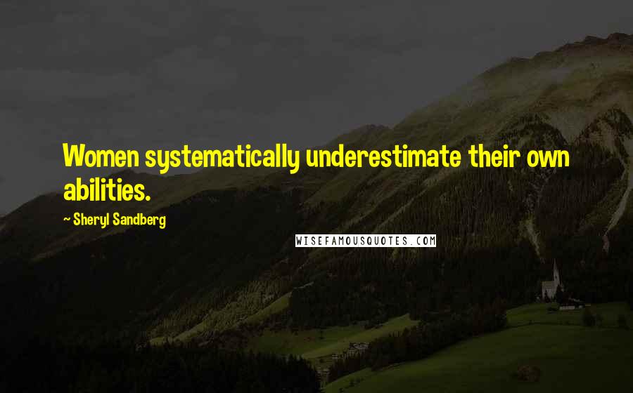 Sheryl Sandberg Quotes: Women systematically underestimate their own abilities.