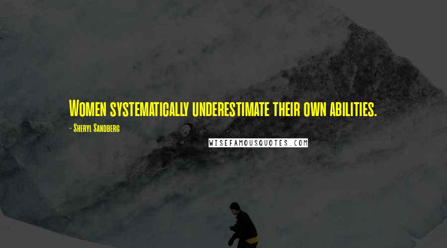 Sheryl Sandberg Quotes: Women systematically underestimate their own abilities.