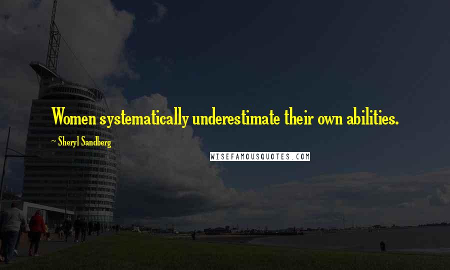 Sheryl Sandberg Quotes: Women systematically underestimate their own abilities.