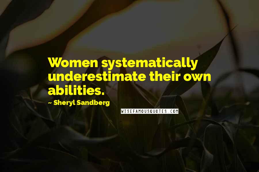 Sheryl Sandberg Quotes: Women systematically underestimate their own abilities.