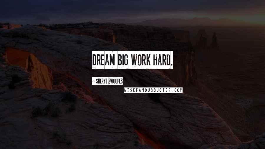 Sheryl Swoopes Quotes: Dream big work hard.
