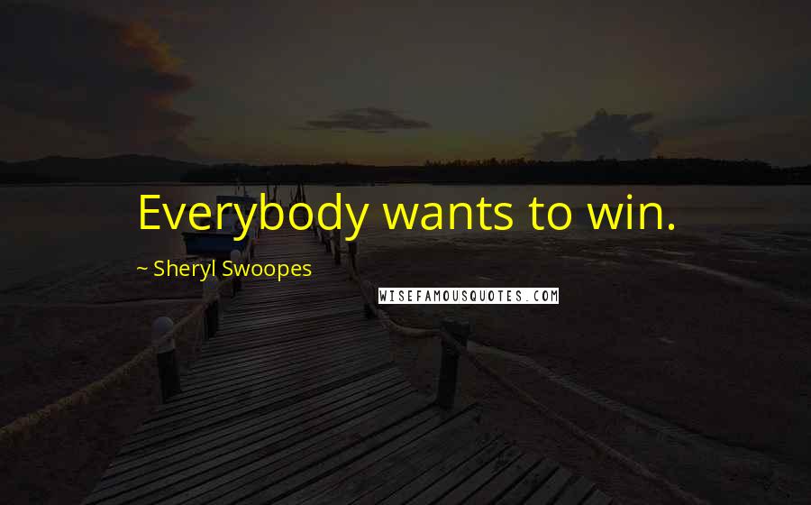 Sheryl Swoopes Quotes: Everybody wants to win.
