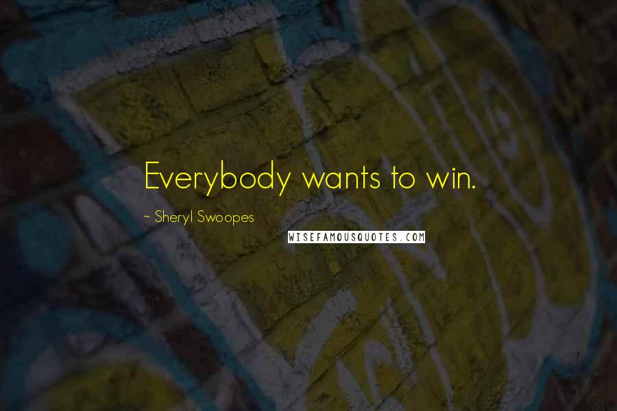 Sheryl Swoopes Quotes: Everybody wants to win.
