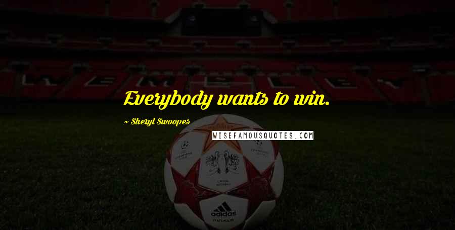 Sheryl Swoopes Quotes: Everybody wants to win.