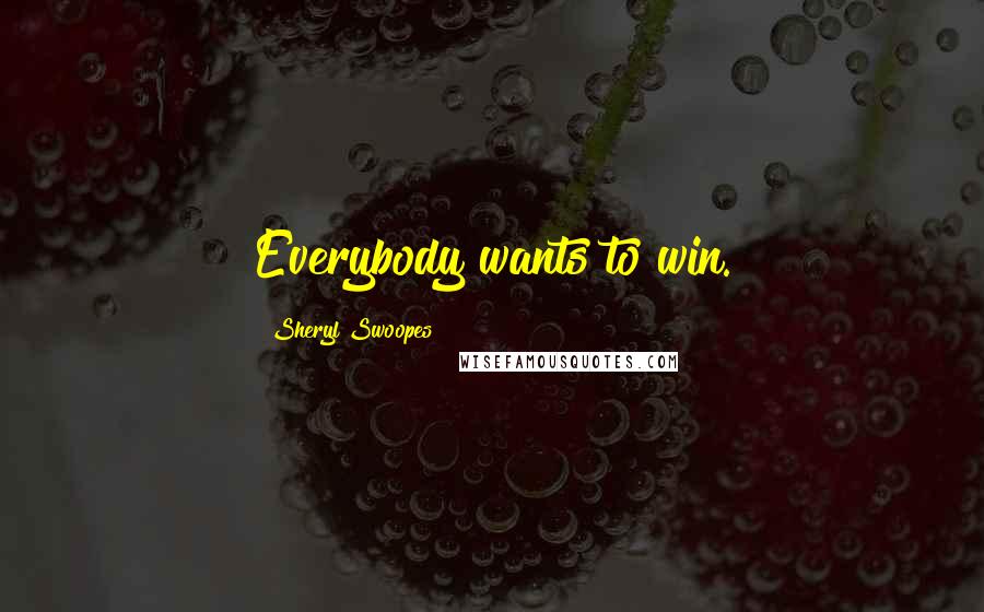 Sheryl Swoopes Quotes: Everybody wants to win.