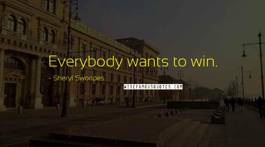 Sheryl Swoopes Quotes: Everybody wants to win.