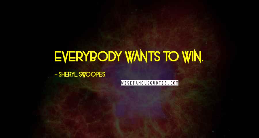 Sheryl Swoopes Quotes: Everybody wants to win.