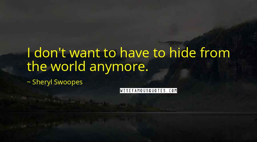 Sheryl Swoopes Quotes: I don't want to have to hide from the world anymore.