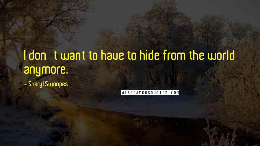 Sheryl Swoopes Quotes: I don't want to have to hide from the world anymore.