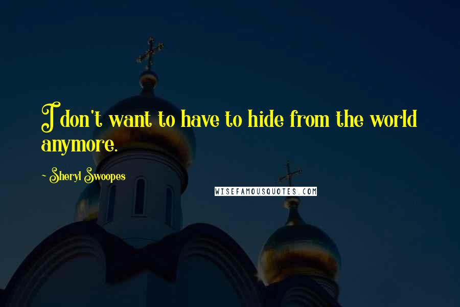 Sheryl Swoopes Quotes: I don't want to have to hide from the world anymore.