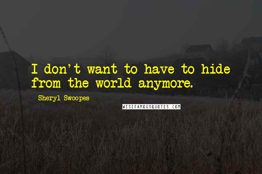 Sheryl Swoopes Quotes: I don't want to have to hide from the world anymore.