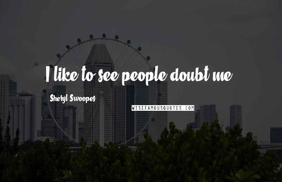 Sheryl Swoopes Quotes: I like to see people doubt me.