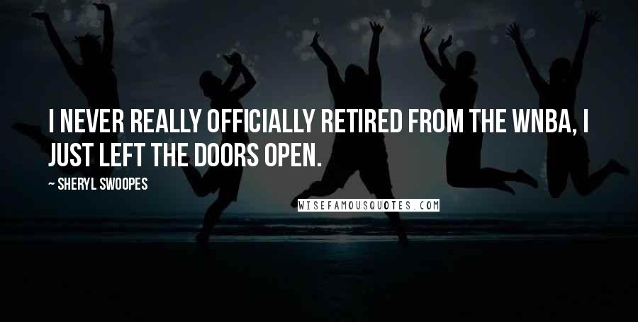 Sheryl Swoopes Quotes: I never really officially retired from the WNBA, I just left the doors open.