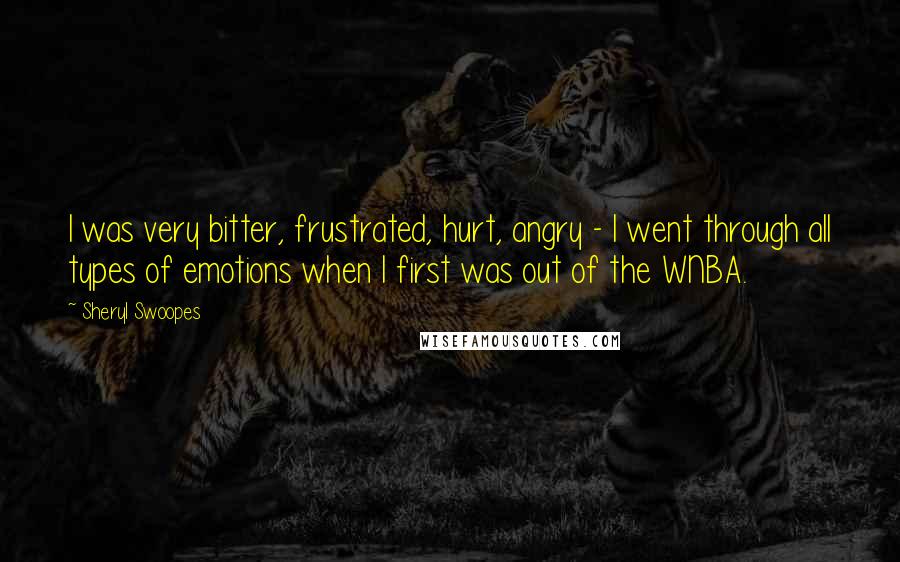 Sheryl Swoopes Quotes: I was very bitter, frustrated, hurt, angry - I went through all types of emotions when I first was out of the WNBA.