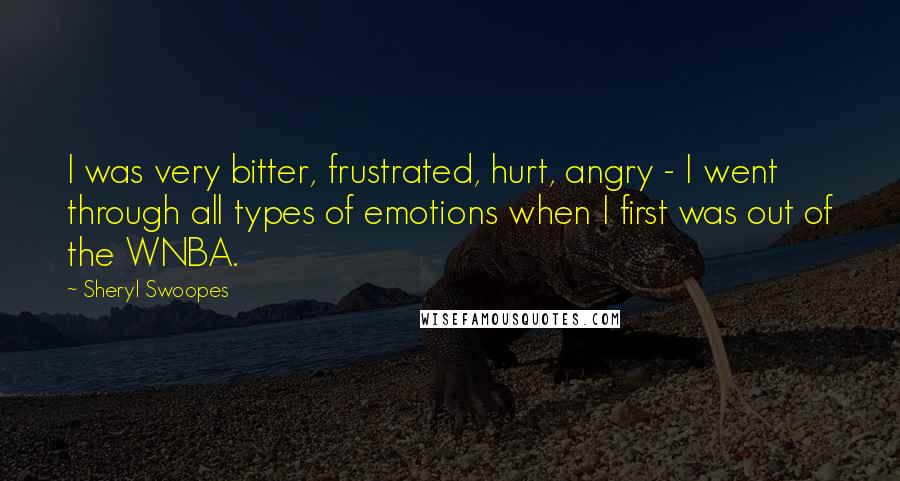 Sheryl Swoopes Quotes: I was very bitter, frustrated, hurt, angry - I went through all types of emotions when I first was out of the WNBA.