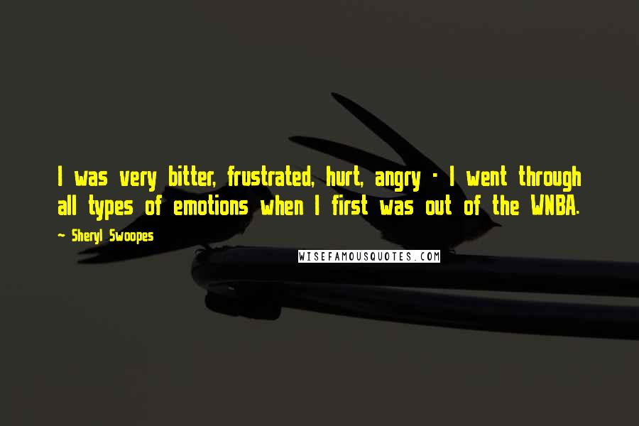 Sheryl Swoopes Quotes: I was very bitter, frustrated, hurt, angry - I went through all types of emotions when I first was out of the WNBA.