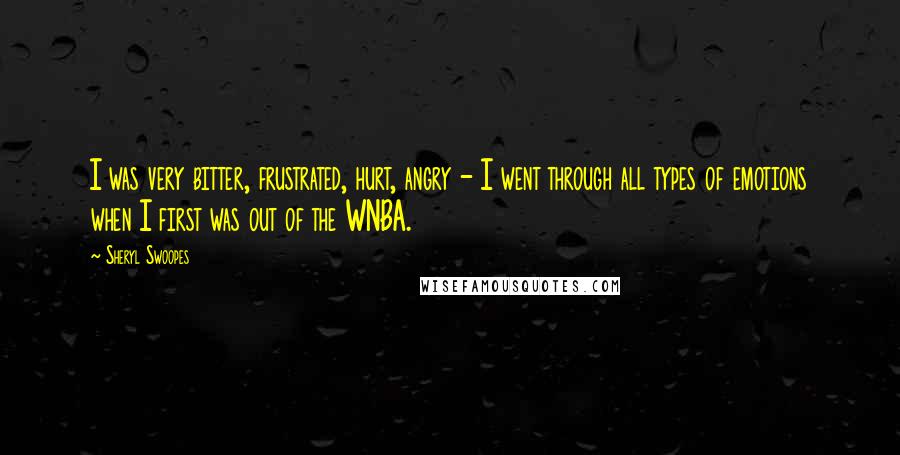 Sheryl Swoopes Quotes: I was very bitter, frustrated, hurt, angry - I went through all types of emotions when I first was out of the WNBA.