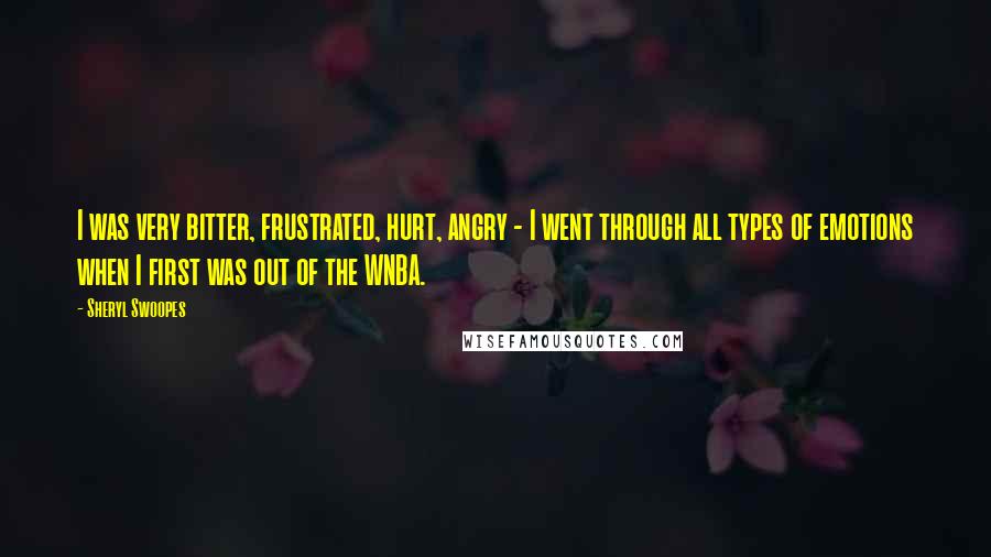 Sheryl Swoopes Quotes: I was very bitter, frustrated, hurt, angry - I went through all types of emotions when I first was out of the WNBA.