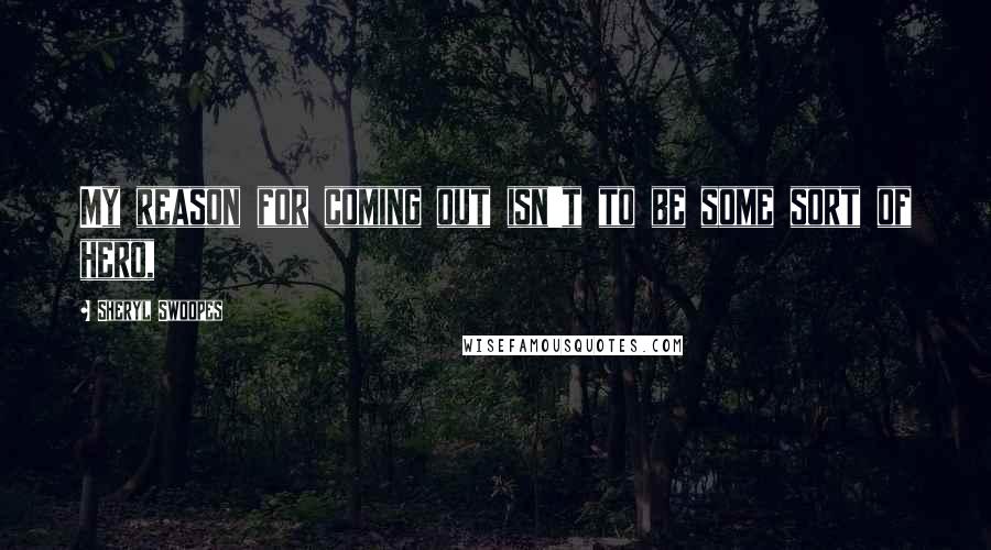 Sheryl Swoopes Quotes: My reason for coming out isn't to be some sort of hero,