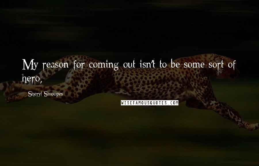 Sheryl Swoopes Quotes: My reason for coming out isn't to be some sort of hero,